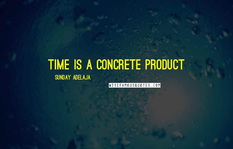 Sunday Adelaja Quotes: Time is a concrete product