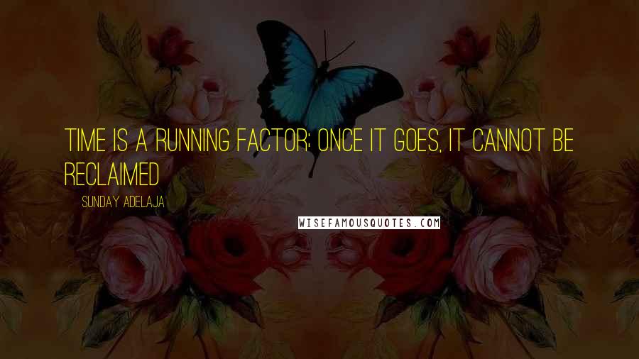 Sunday Adelaja Quotes: Time is a running factor; once it goes, it cannot be reclaimed