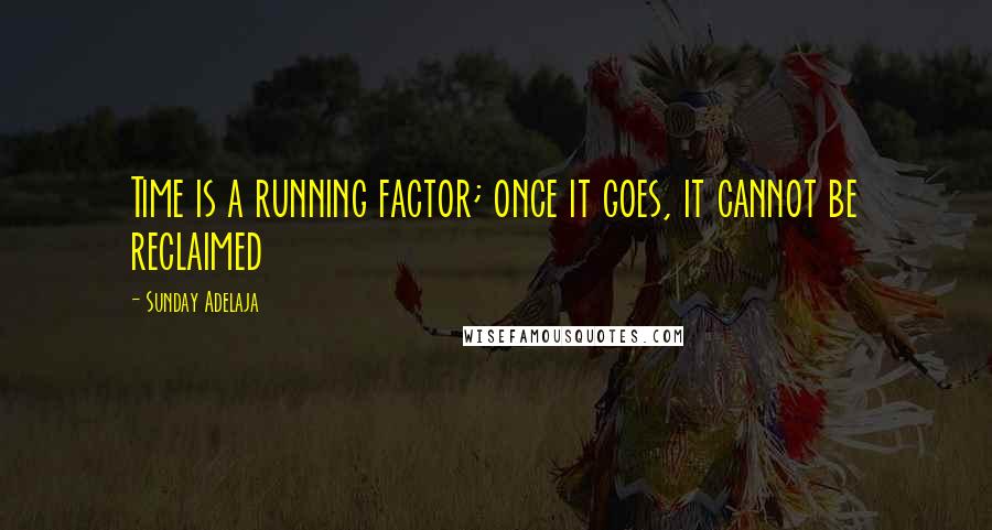 Sunday Adelaja Quotes: Time is a running factor; once it goes, it cannot be reclaimed