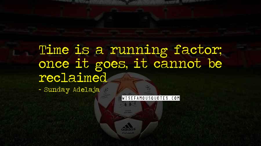 Sunday Adelaja Quotes: Time is a running factor; once it goes, it cannot be reclaimed