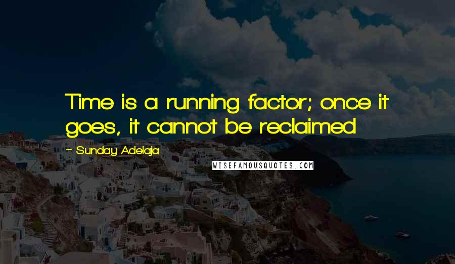 Sunday Adelaja Quotes: Time is a running factor; once it goes, it cannot be reclaimed