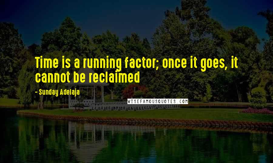 Sunday Adelaja Quotes: Time is a running factor; once it goes, it cannot be reclaimed