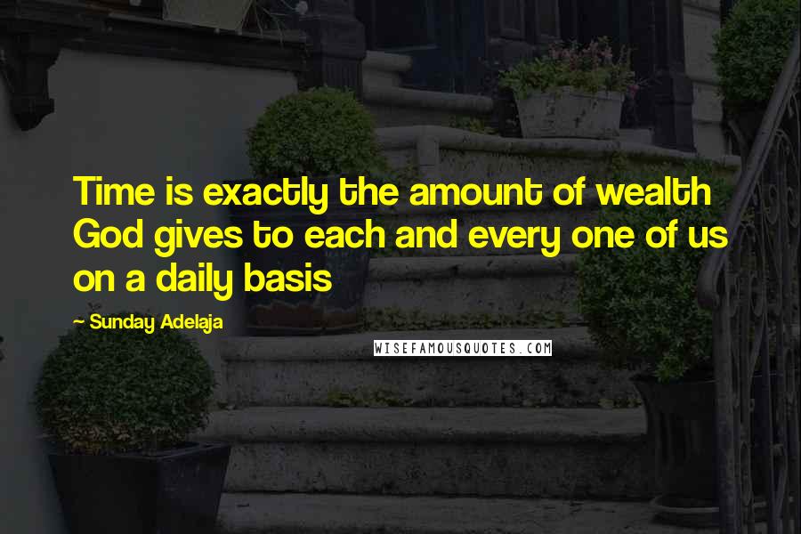 Sunday Adelaja Quotes: Time is exactly the amount of wealth God gives to each and every one of us on a daily basis