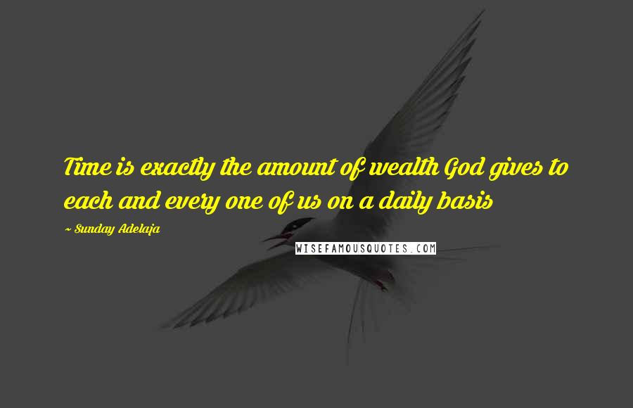 Sunday Adelaja Quotes: Time is exactly the amount of wealth God gives to each and every one of us on a daily basis