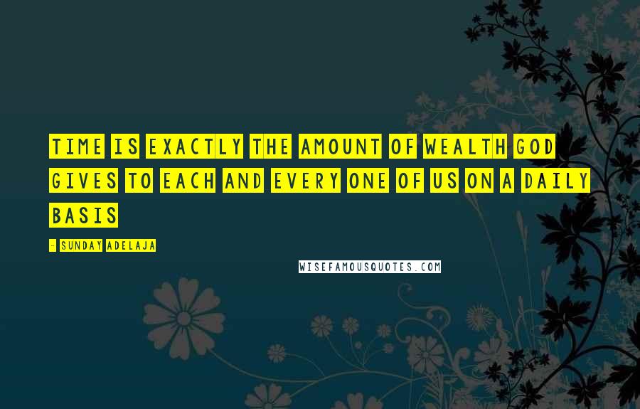 Sunday Adelaja Quotes: Time is exactly the amount of wealth God gives to each and every one of us on a daily basis