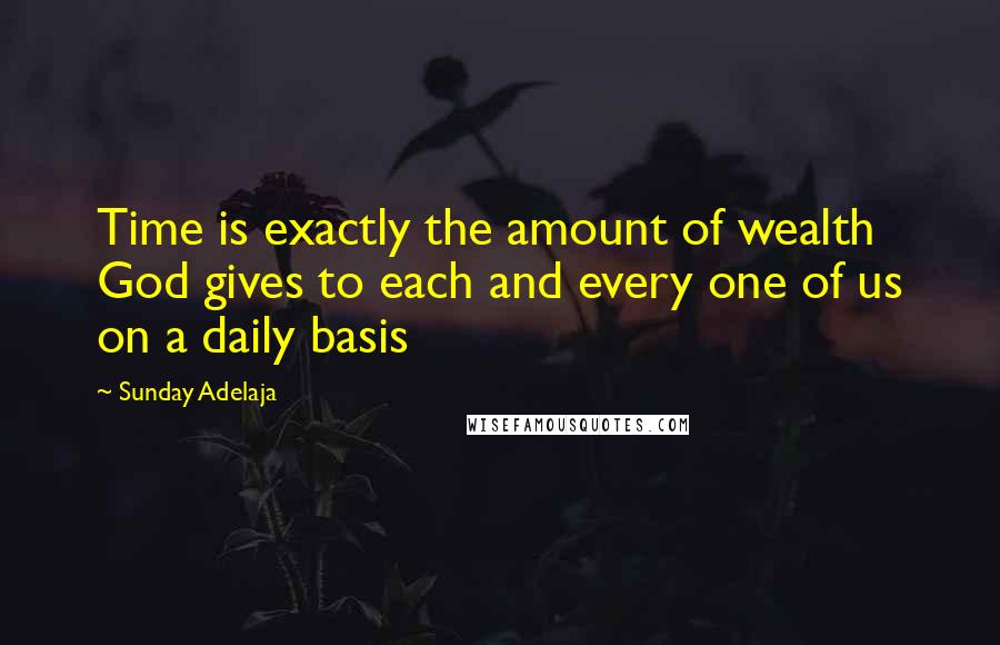 Sunday Adelaja Quotes: Time is exactly the amount of wealth God gives to each and every one of us on a daily basis