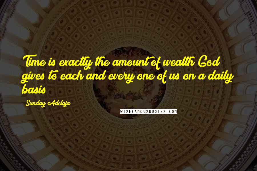Sunday Adelaja Quotes: Time is exactly the amount of wealth God gives to each and every one of us on a daily basis