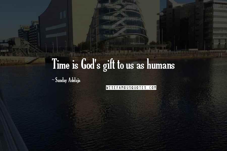 Sunday Adelaja Quotes: Time is God's gift to us as humans
