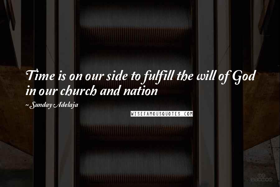 Sunday Adelaja Quotes: Time is on our side to fulfill the will of God in our church and nation