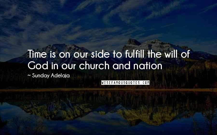 Sunday Adelaja Quotes: Time is on our side to fulfill the will of God in our church and nation