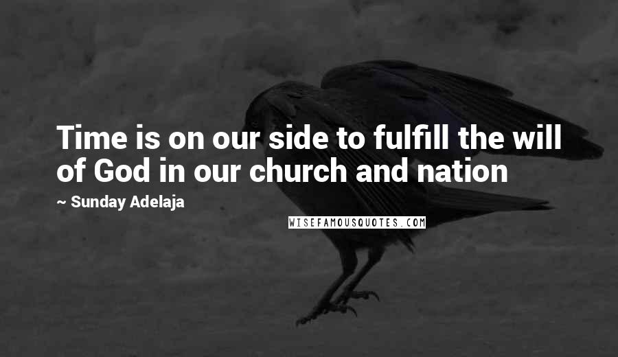 Sunday Adelaja Quotes: Time is on our side to fulfill the will of God in our church and nation