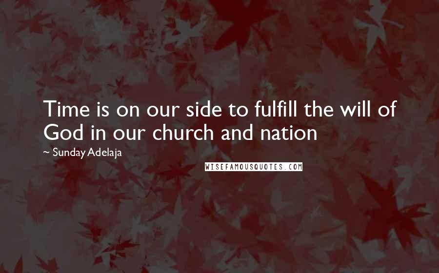 Sunday Adelaja Quotes: Time is on our side to fulfill the will of God in our church and nation