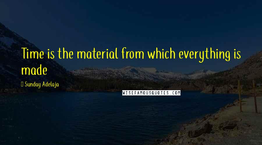 Sunday Adelaja Quotes: Time is the material from which everything is made