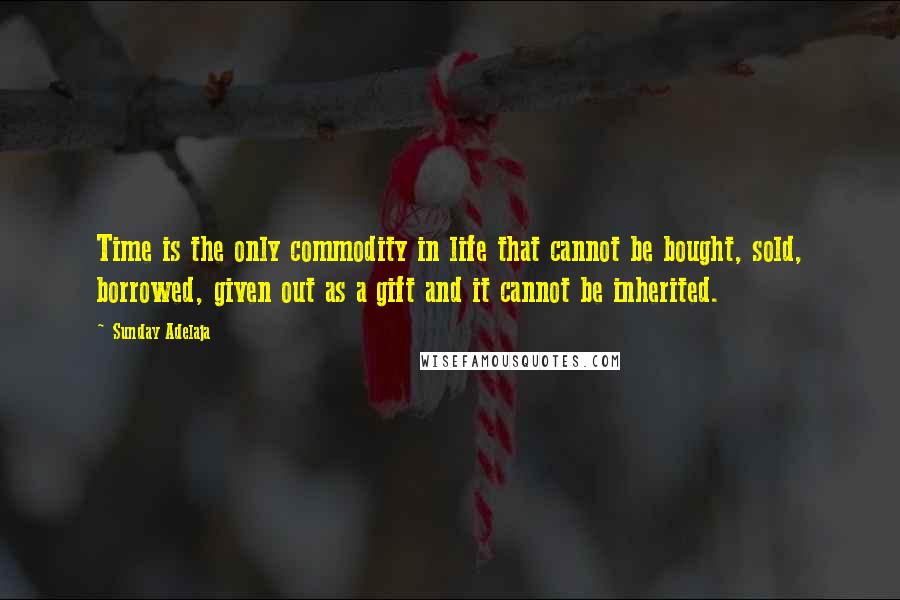 Sunday Adelaja Quotes: Time is the only commodity in life that cannot be bought, sold, borrowed, given out as a gift and it cannot be inherited.