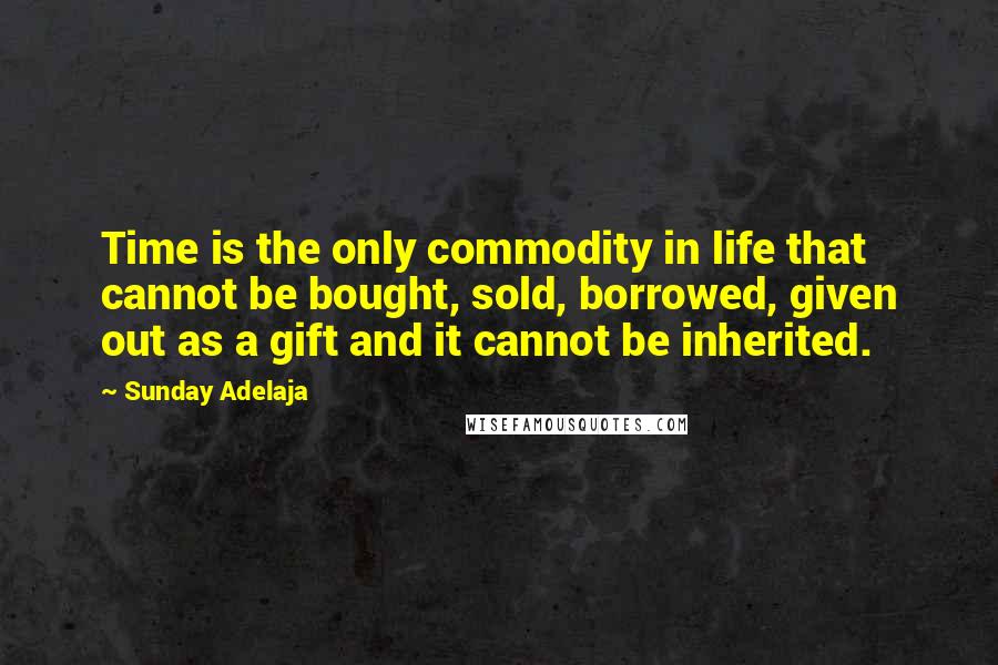 Sunday Adelaja Quotes: Time is the only commodity in life that cannot be bought, sold, borrowed, given out as a gift and it cannot be inherited.