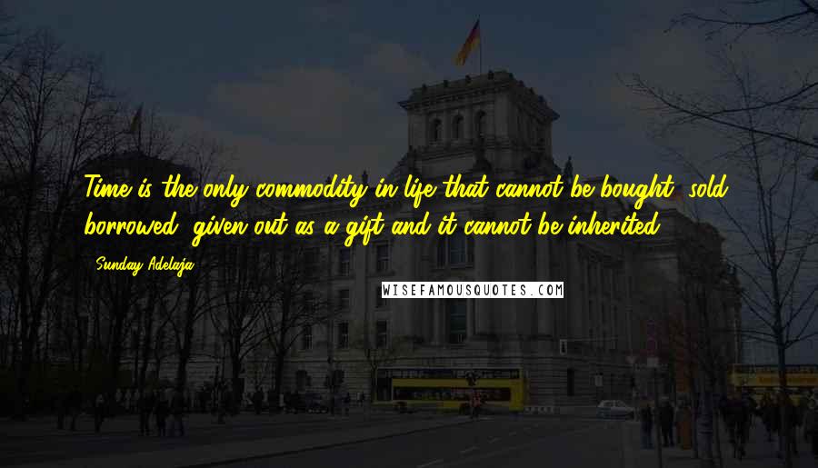 Sunday Adelaja Quotes: Time is the only commodity in life that cannot be bought, sold, borrowed, given out as a gift and it cannot be inherited.