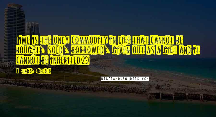 Sunday Adelaja Quotes: Time is the only commodity in life that cannot be bought, sold, borrowed, given out as a gift and it cannot be inherited.