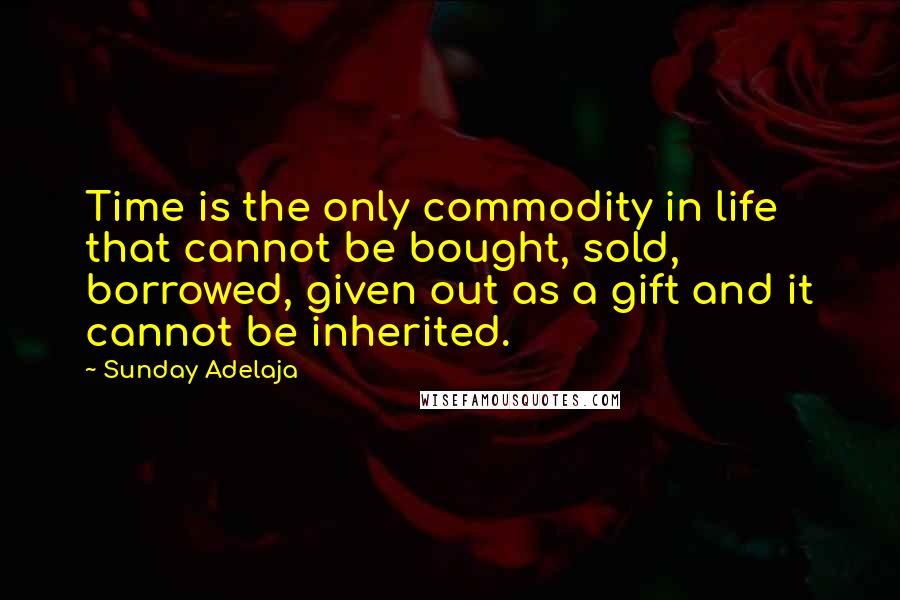 Sunday Adelaja Quotes: Time is the only commodity in life that cannot be bought, sold, borrowed, given out as a gift and it cannot be inherited.