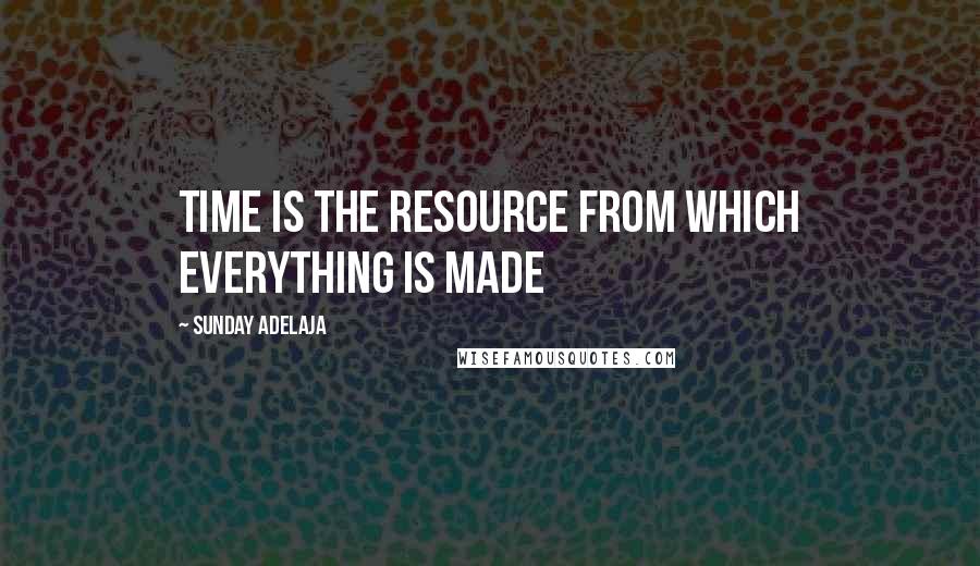 Sunday Adelaja Quotes: Time is the resource from which everything is made
