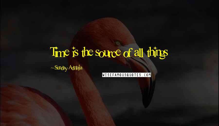 Sunday Adelaja Quotes: Time is the source of all things