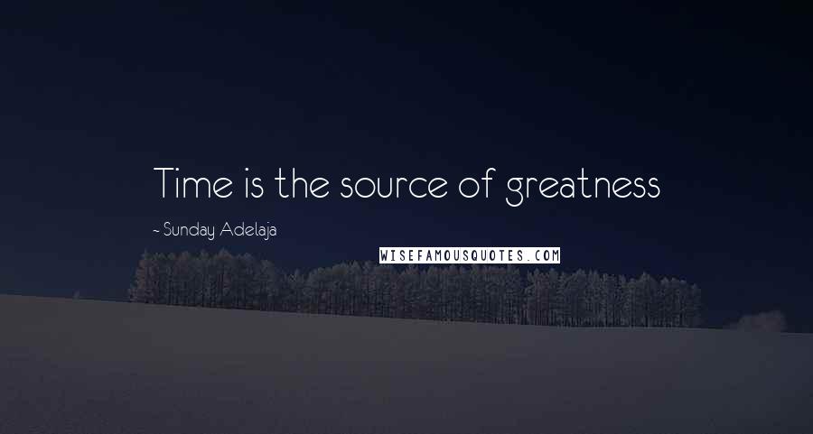 Sunday Adelaja Quotes: Time is the source of greatness