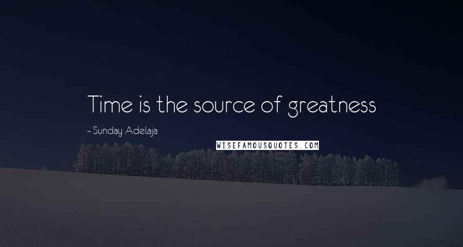 Sunday Adelaja Quotes: Time is the source of greatness