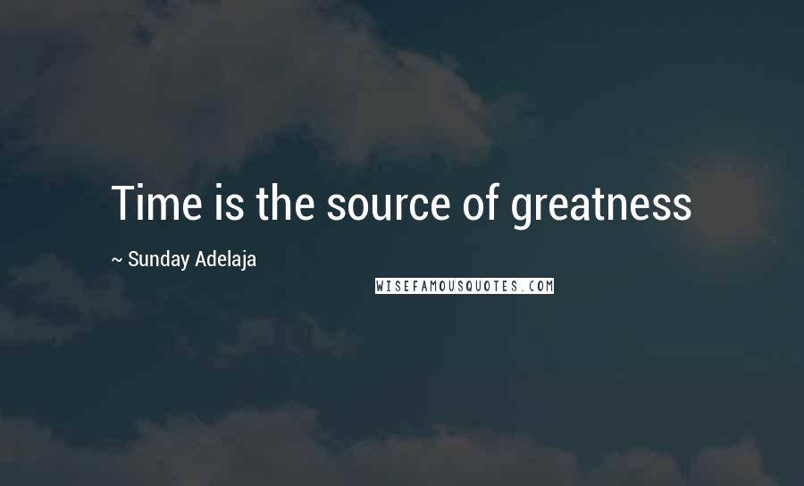 Sunday Adelaja Quotes: Time is the source of greatness