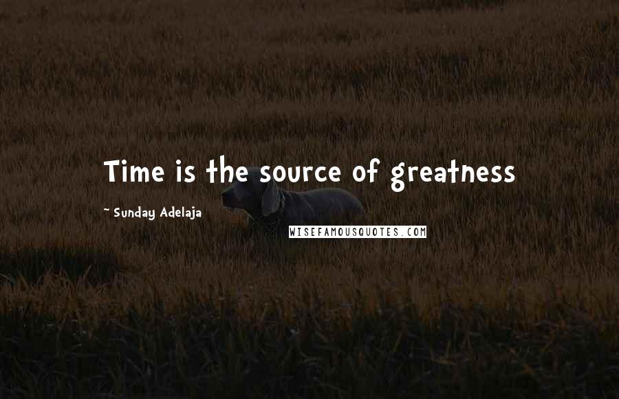 Sunday Adelaja Quotes: Time is the source of greatness