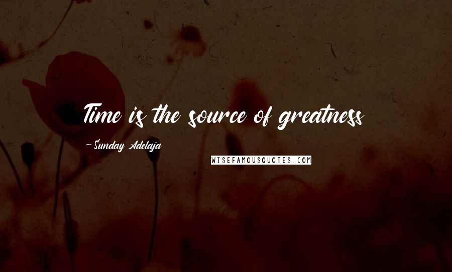 Sunday Adelaja Quotes: Time is the source of greatness