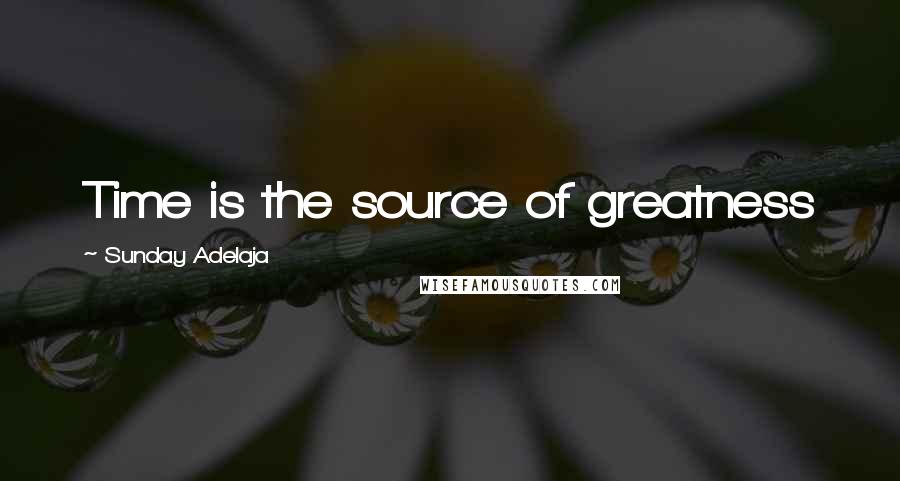 Sunday Adelaja Quotes: Time is the source of greatness