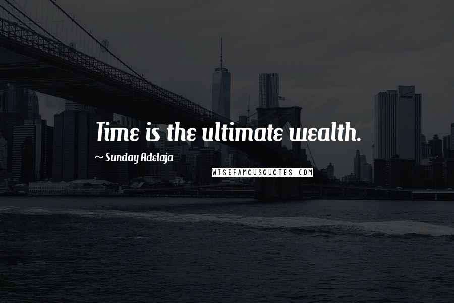 Sunday Adelaja Quotes: Time is the ultimate wealth.