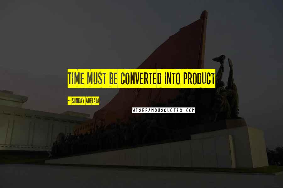 Sunday Adelaja Quotes: Time must be converted into product