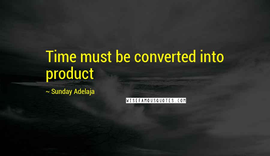 Sunday Adelaja Quotes: Time must be converted into product