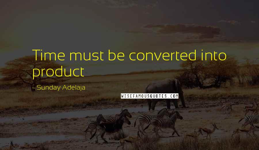 Sunday Adelaja Quotes: Time must be converted into product