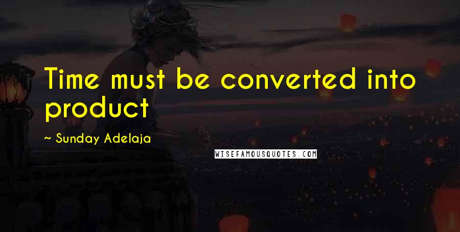 Sunday Adelaja Quotes: Time must be converted into product