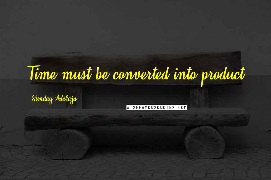 Sunday Adelaja Quotes: Time must be converted into product