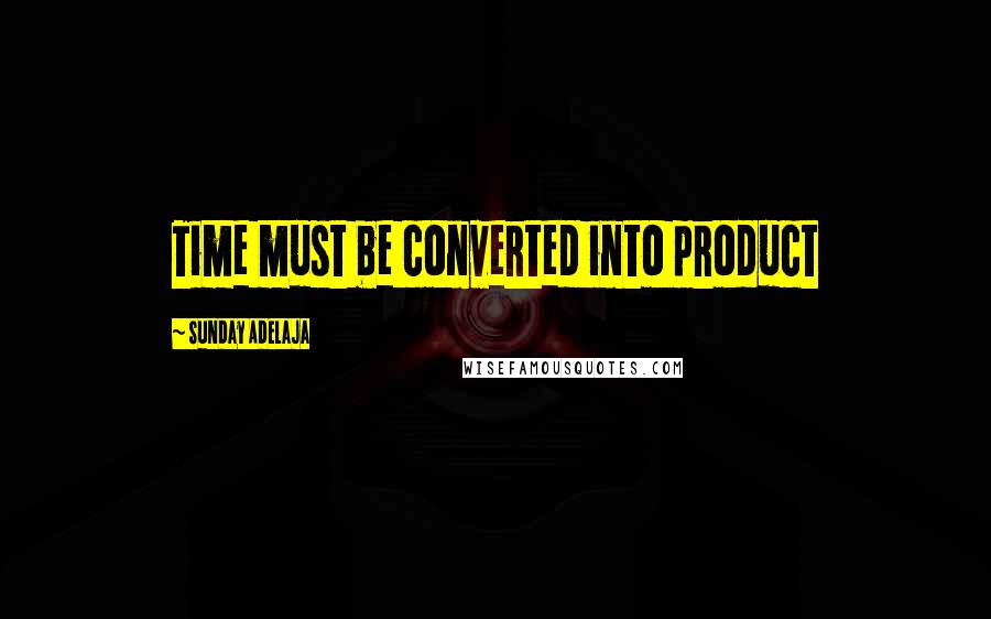 Sunday Adelaja Quotes: Time must be converted into product