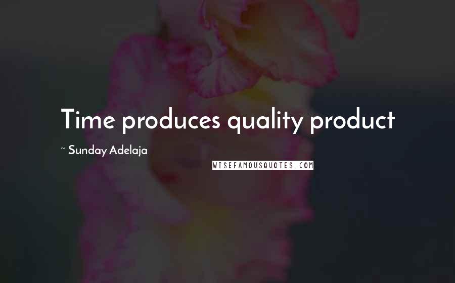 Sunday Adelaja Quotes: Time produces quality product