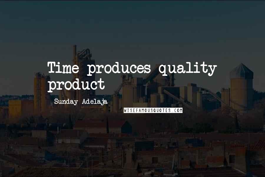 Sunday Adelaja Quotes: Time produces quality product