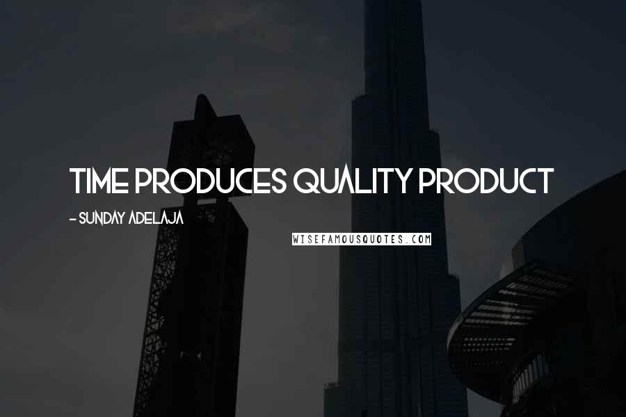 Sunday Adelaja Quotes: Time produces quality product