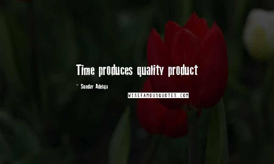 Sunday Adelaja Quotes: Time produces quality product