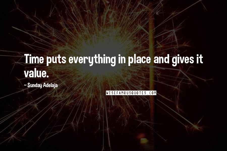 Sunday Adelaja Quotes: Time puts everything in place and gives it value.