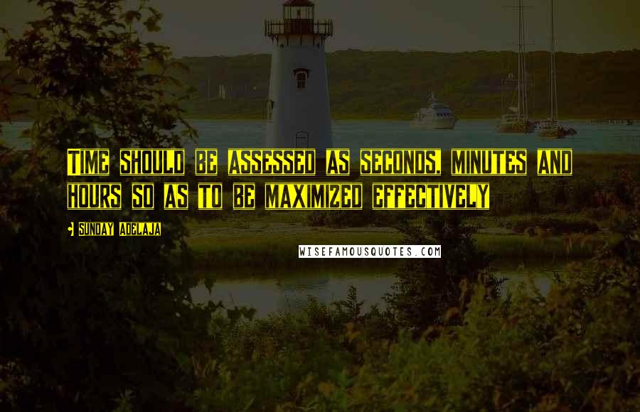 Sunday Adelaja Quotes: Time should be assessed as seconds, minutes and hours so as to be maximized effectively