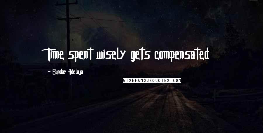 Sunday Adelaja Quotes: Time spent wisely gets compensated