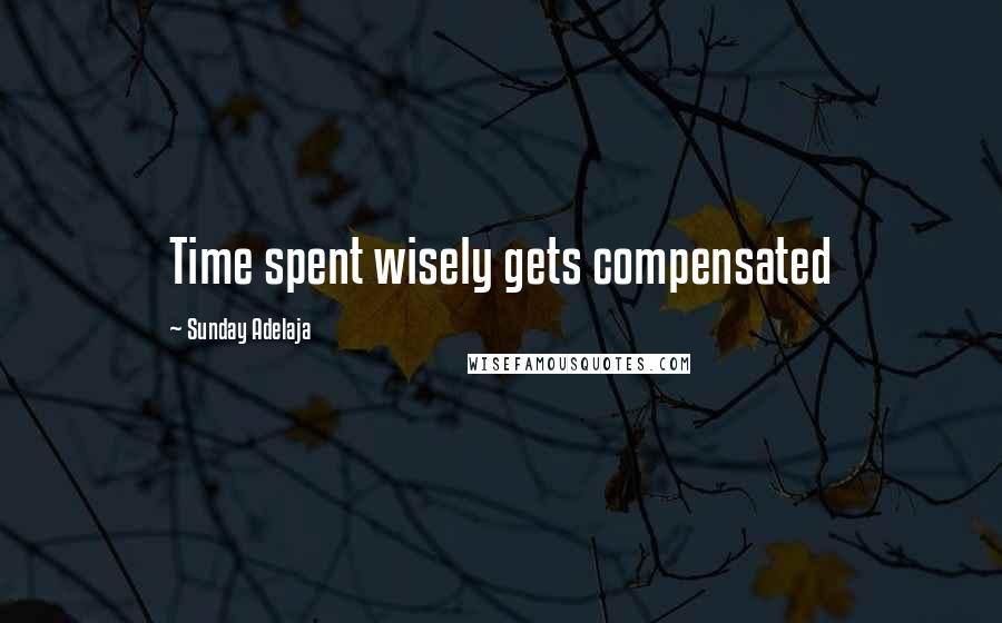 Sunday Adelaja Quotes: Time spent wisely gets compensated