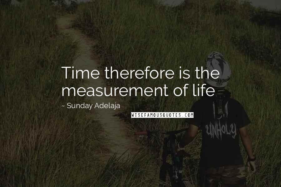 Sunday Adelaja Quotes: Time therefore is the measurement of life