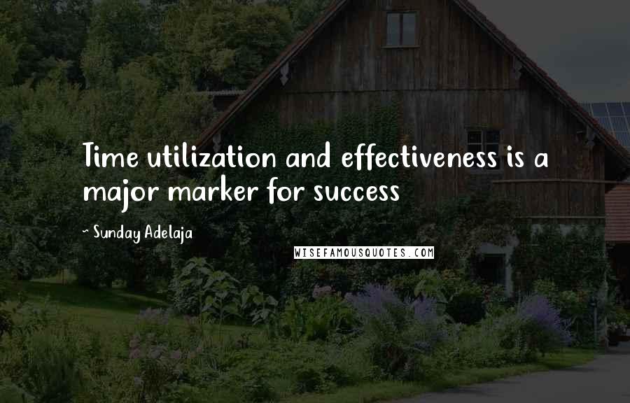 Sunday Adelaja Quotes: Time utilization and effectiveness is a major marker for success