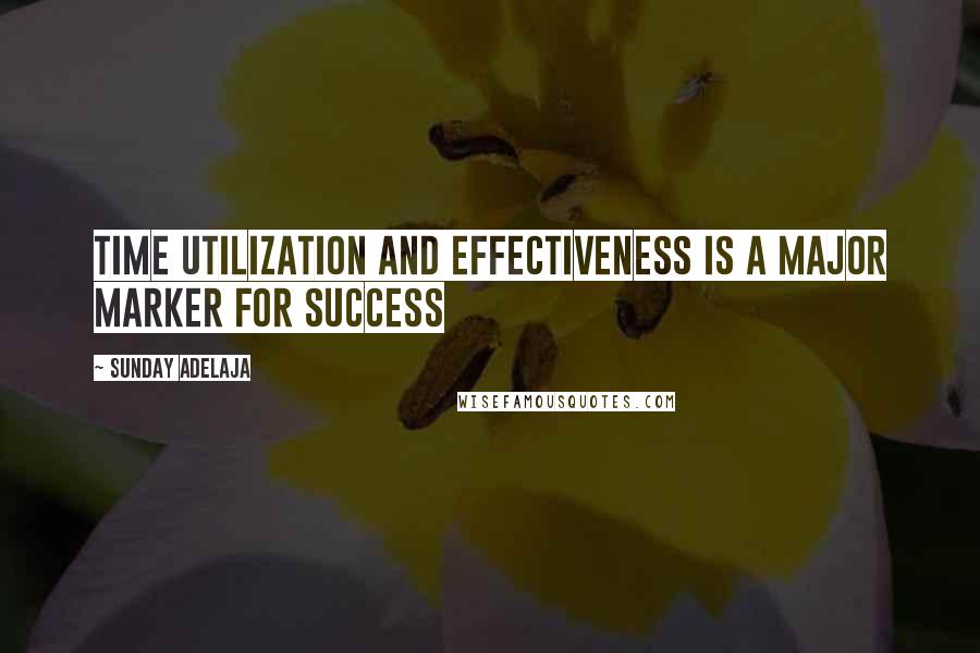 Sunday Adelaja Quotes: Time utilization and effectiveness is a major marker for success