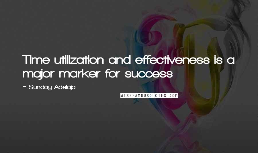 Sunday Adelaja Quotes: Time utilization and effectiveness is a major marker for success