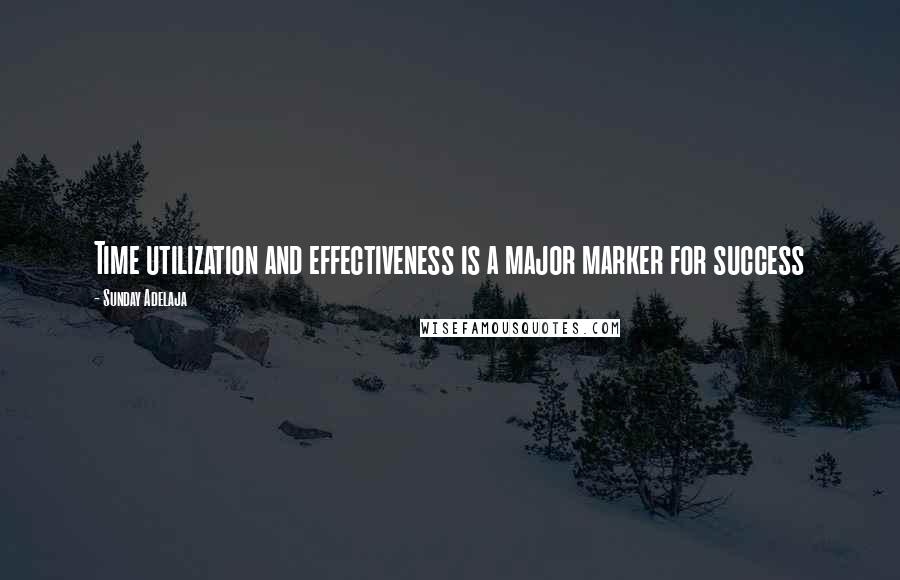 Sunday Adelaja Quotes: Time utilization and effectiveness is a major marker for success